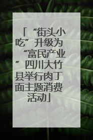 “街头小吃”升级为“富民产业”四川大竹县举行肉丁面主题消费活动
